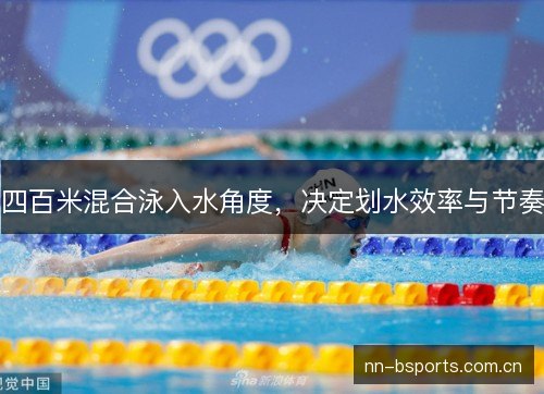 四百米混合泳入水角度,决定划水效率与节奏 四百米混合泳入水角度,决定划水效率与节奏